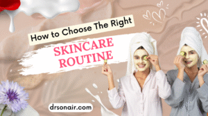 How to Choose The Right Skincare Routine