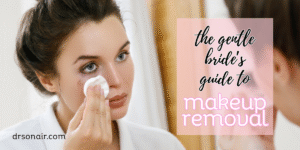 The Gentle Bride’s Guide to Makeup Removal