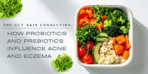 The Gut-Skin Connection: How Probiotics and Prebiotics Influence Acne and Eczema